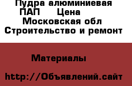 Пудра алюминиевая ПАП-1 › Цена ­ 360 - Московская обл. Строительство и ремонт » Материалы   